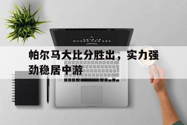 帕尔马大比分胜出，实力强劲稳居中游的简单介绍