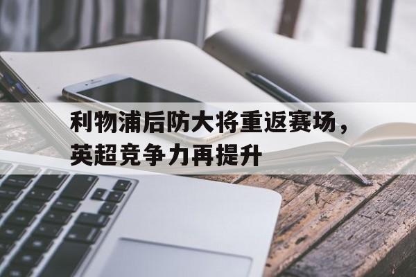 利物浦后防大将重返赛场，英超竞争力再提升